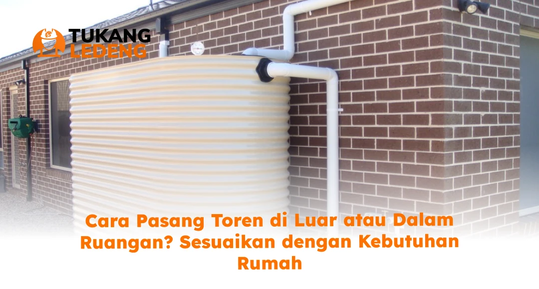 Cara Pasang Toren di Luar atau Dalam Ruangan? Sesuaikan dengan Kebutuhan Rumah