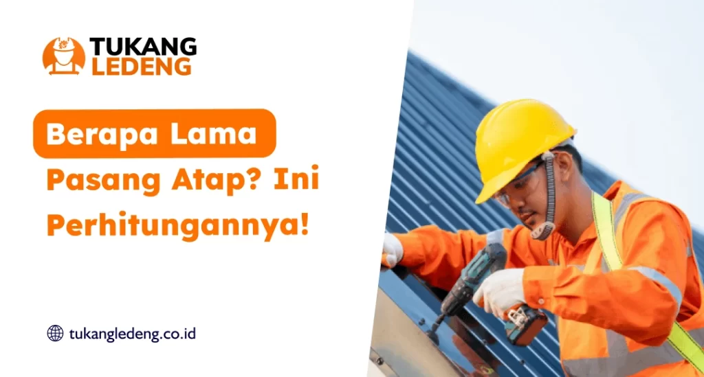 Berapa Lama Pasang Atap? Ini Perhitungannya!