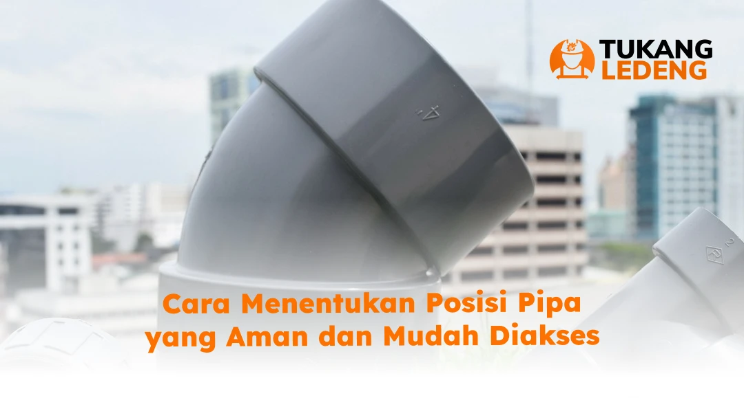 Cara Menentukan Posisi Pipa yang Aman dan Mudah Diakses