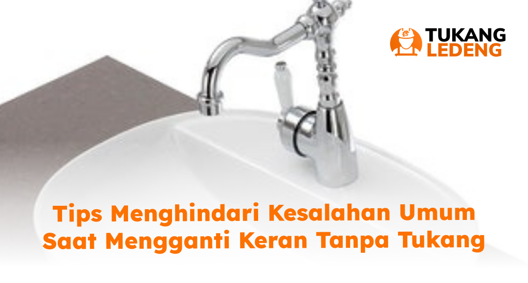 Tips Menghindari Kesalahan Umum Saat Ganti Keran Rusak Tanpa Tukang