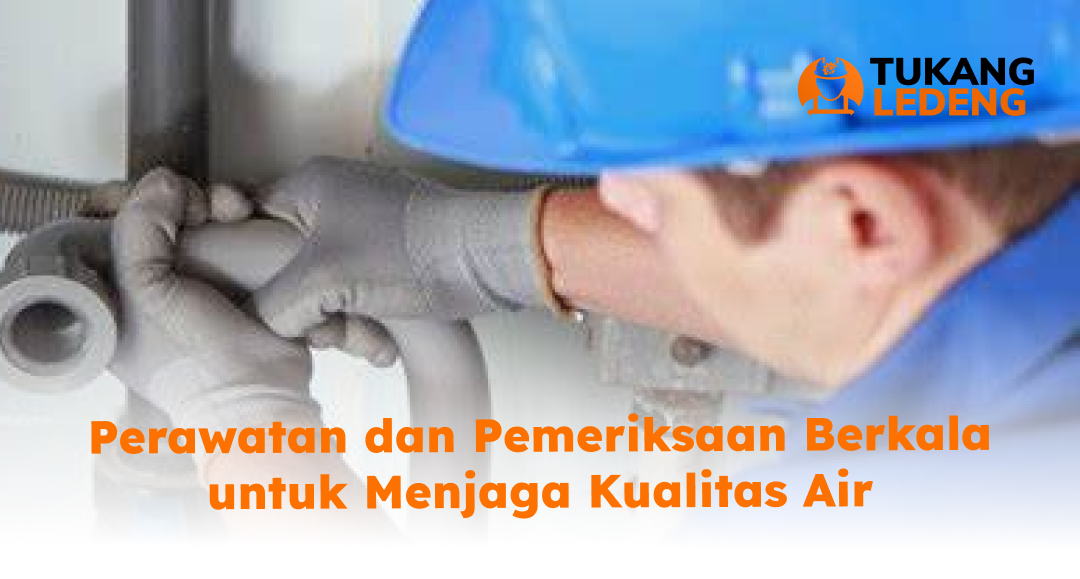 Perawatan dan Pemeriksaan Berkala untuk Menjaga Kualitas Air
