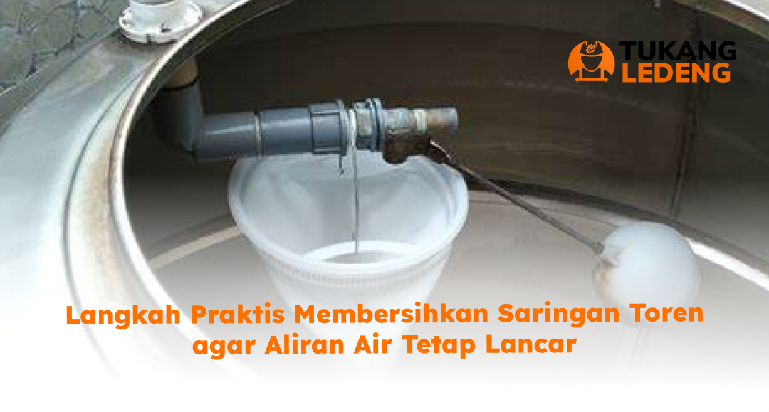 Langkah Praktis Membersihkan Saringan Toren agar Aliran Air Tetap Lancar