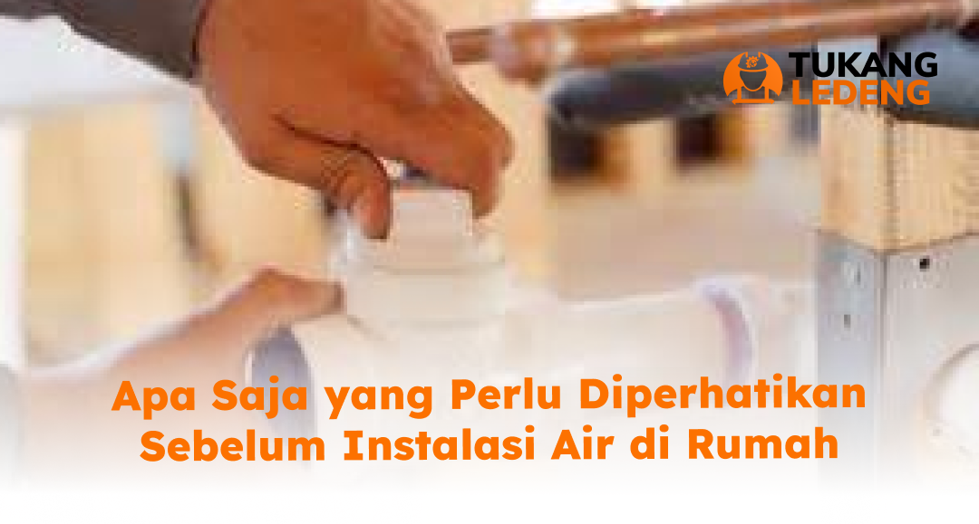 Apa Saja yang Perlu Diperhatikan Sebelum Instalasi Air di Rumah