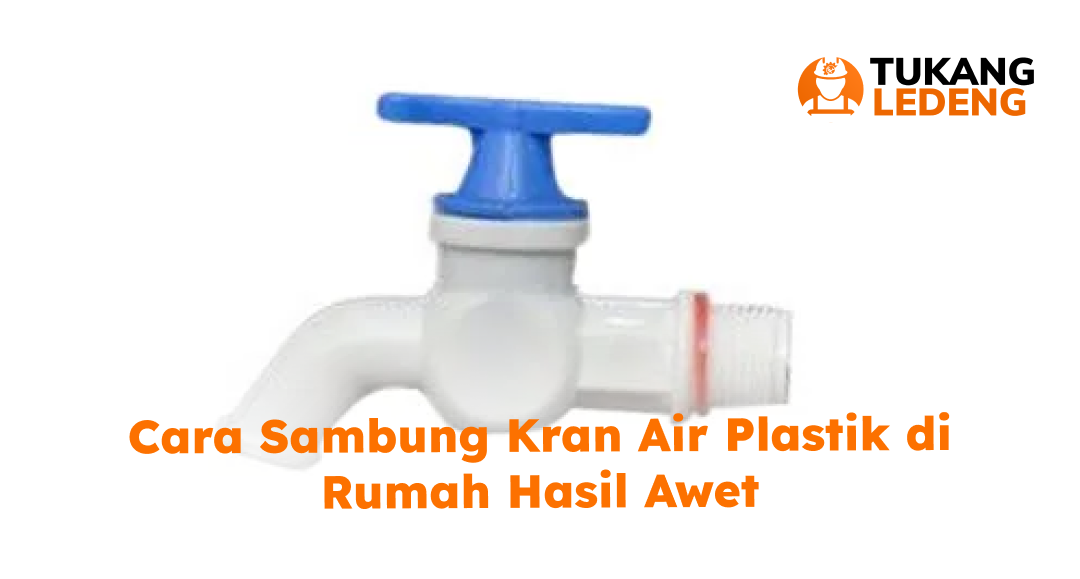 Cara Sambung Kran Air Plastik di Rumah Hasil Awet