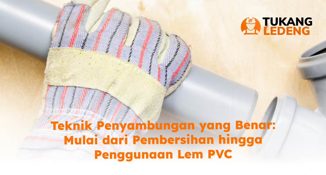 Teknik Penyambungan yang Benar: Mulai dari Pembersihan hingga Penggunaan Lem PVC