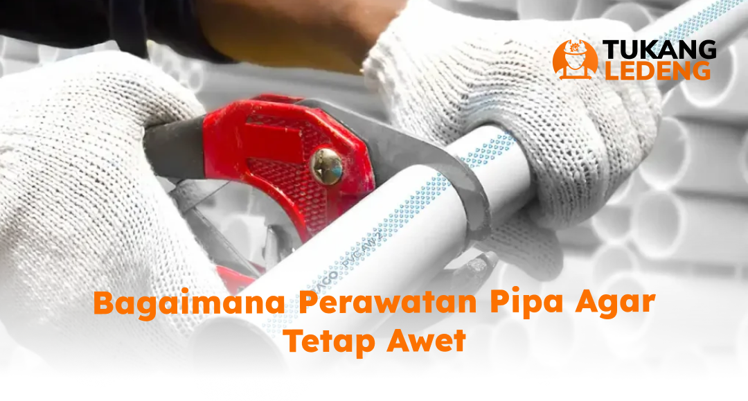 Bagaimana Perawatan Pipa Agar Tetap Awet