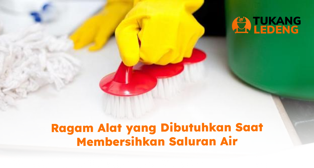 Ragam Alat yang Dibutuhkan Saat Membersihkan Saluran Air