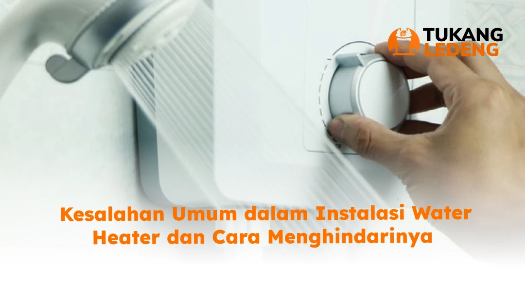 Kesalahan Umum dalam Instalasi Water Heater dan Cara Menghindarinya