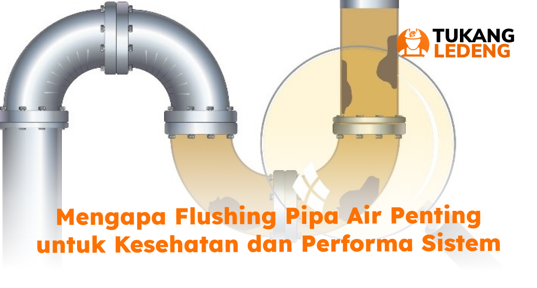 Mengapa Flushing Pipa Air Penting untuk Kesehatan dan Performa Sistem