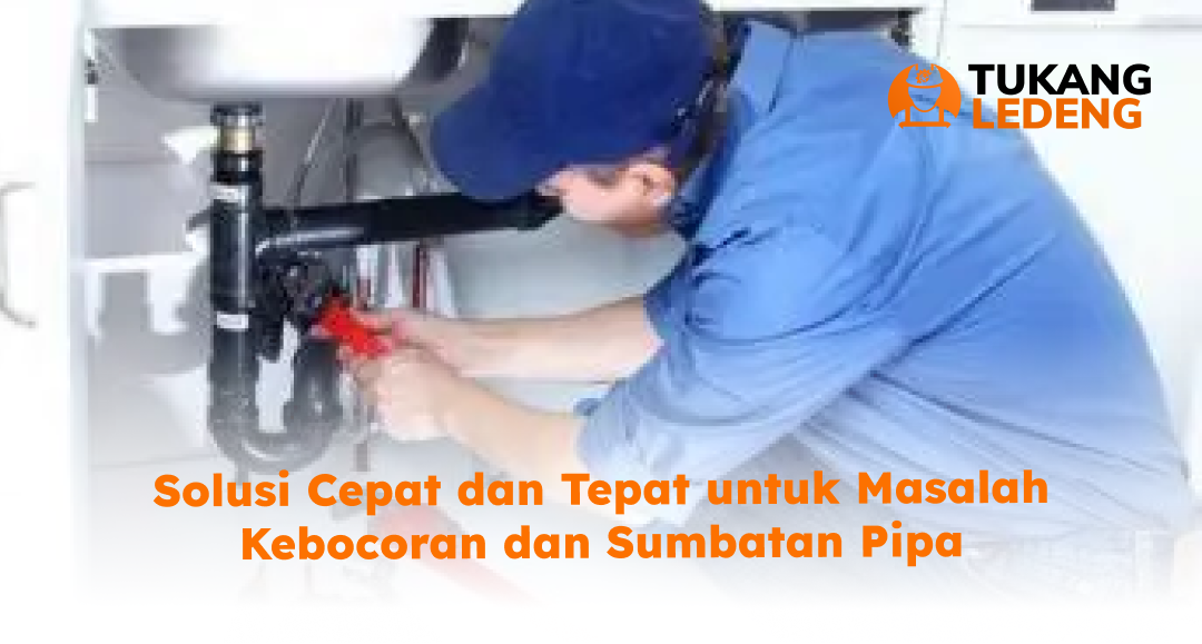 Solusi Cepat dan Tepat untuk Masalah Kebocoran dan Sumbatan Pipa