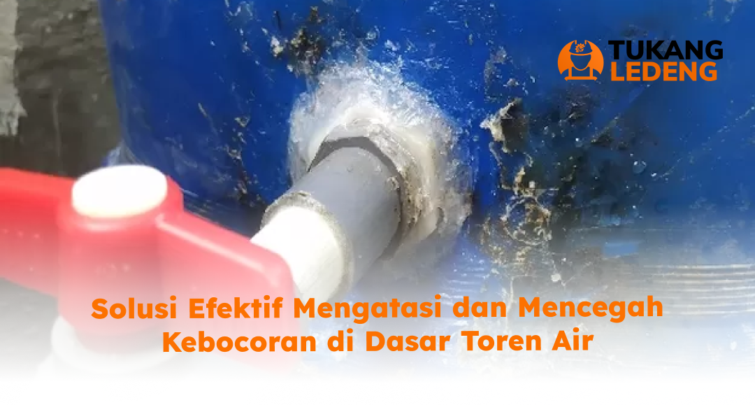 Solusi Efektif Mengatasi dan Mencegah Kebocoran di Dasar Toren Air