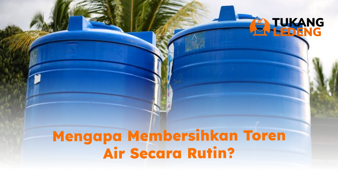Mengapa Membersihkan Toren Air Secara Rutin?