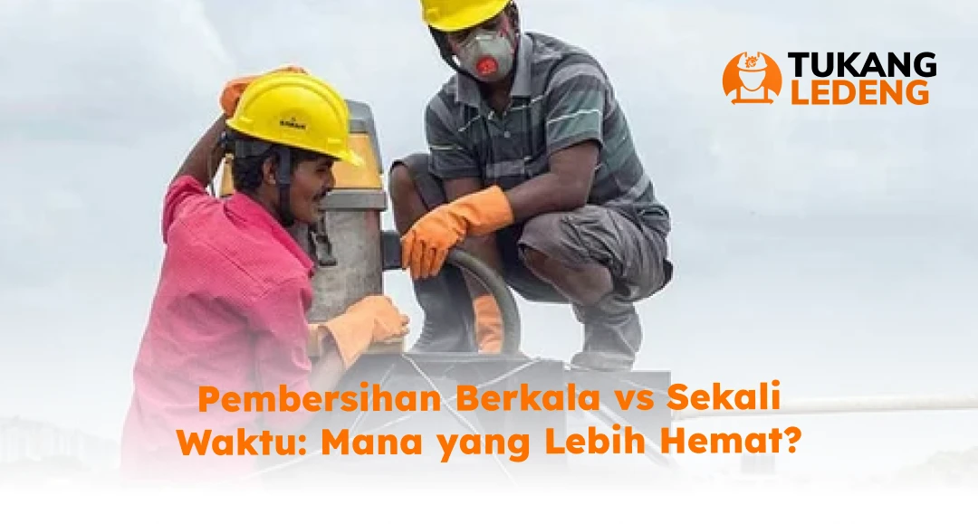 Pembersihan Berkala vs Sekali Waktu: Mana yang Lebih Hemat?