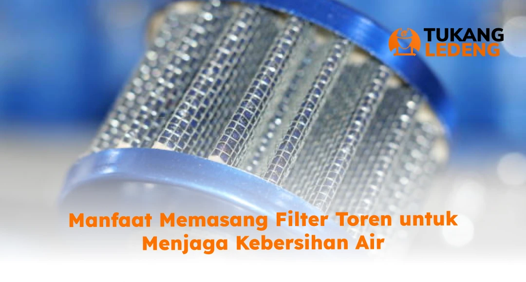 Manfaat Memasang Filter Toren untuk Menjaga Kebersihan Air
