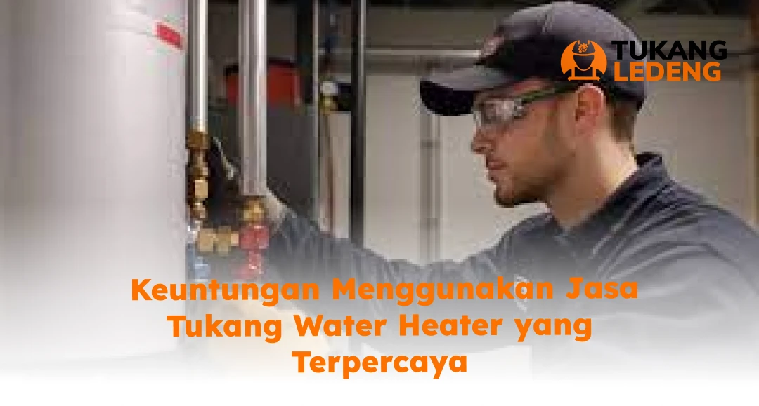 Keuntungan Menggunakan Jasa Tukang Water Heater yang Terpercaya