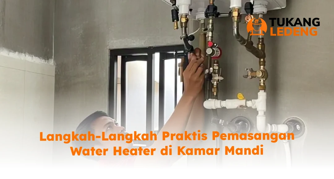 Langkah-Langkah Praktis Pemasangan Water Heater di Kamar Mandi