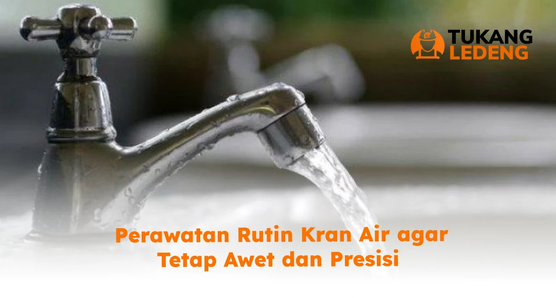 Perawatan Rutin Kran Air agar Tetap Awet dan Presisi