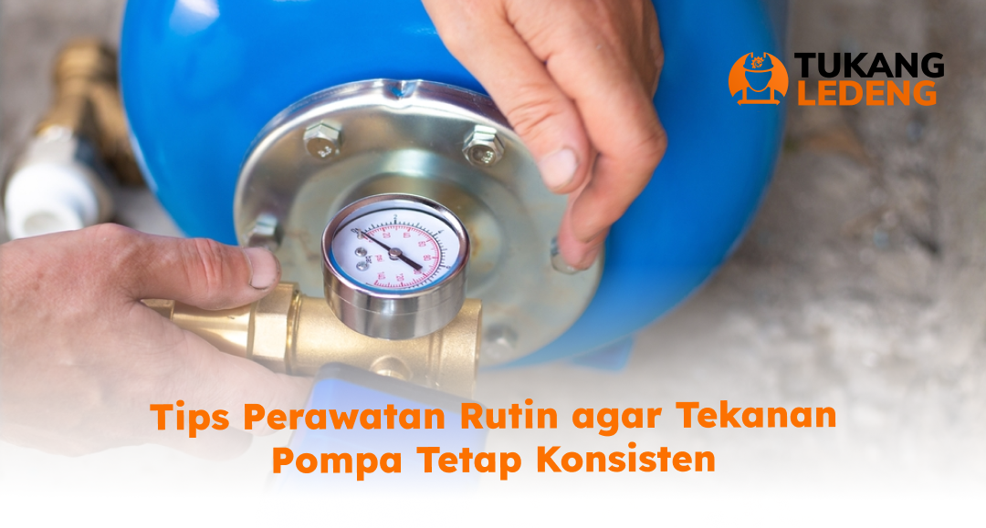 Tips Perawatan Rutin agar Tekanan Pompa Tetap Konsisten
