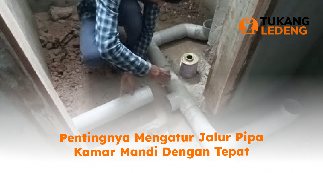 Pentingnya Mengatur Jalur Pipa Kamar Mandi dengan Tepat