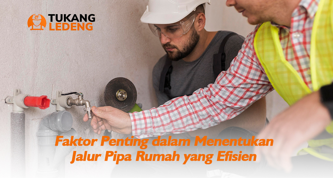 Faktor Penting dalam Menentukan Jalur Pipa Rumah yang Efisien