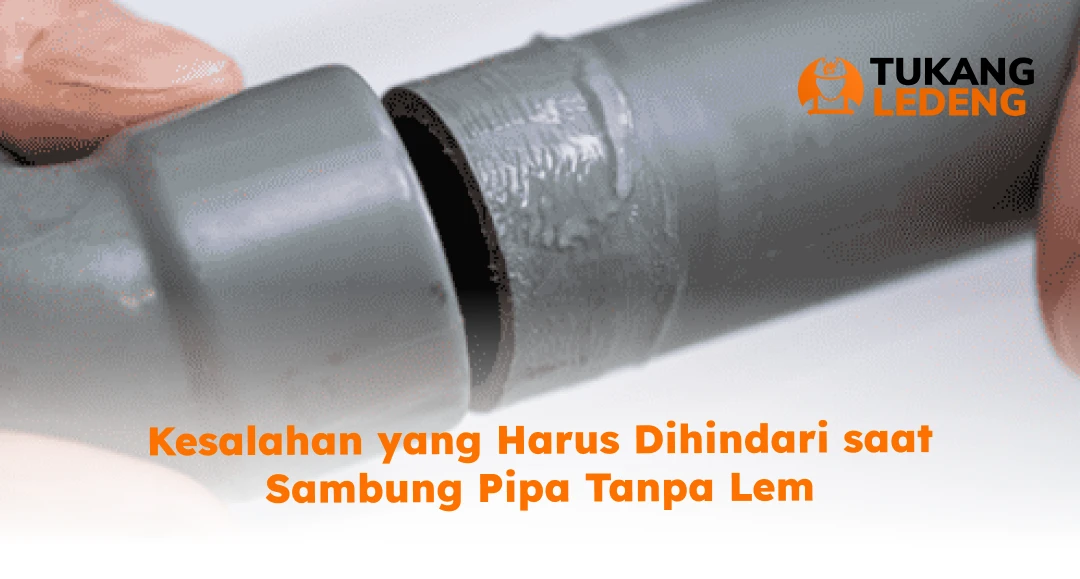 Kesalahan yang Harus Dihindari saat Sambung Pipa Tanpa Lem