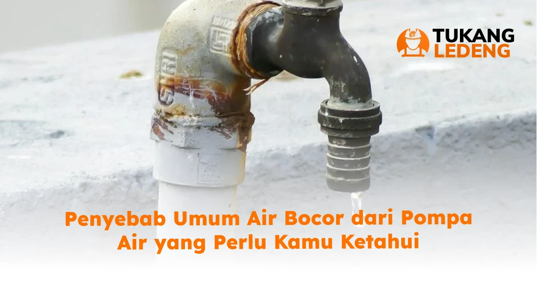 Penyebab Umum Air Bocor dari Pompa Air yang Perlu Kamu Ketahui