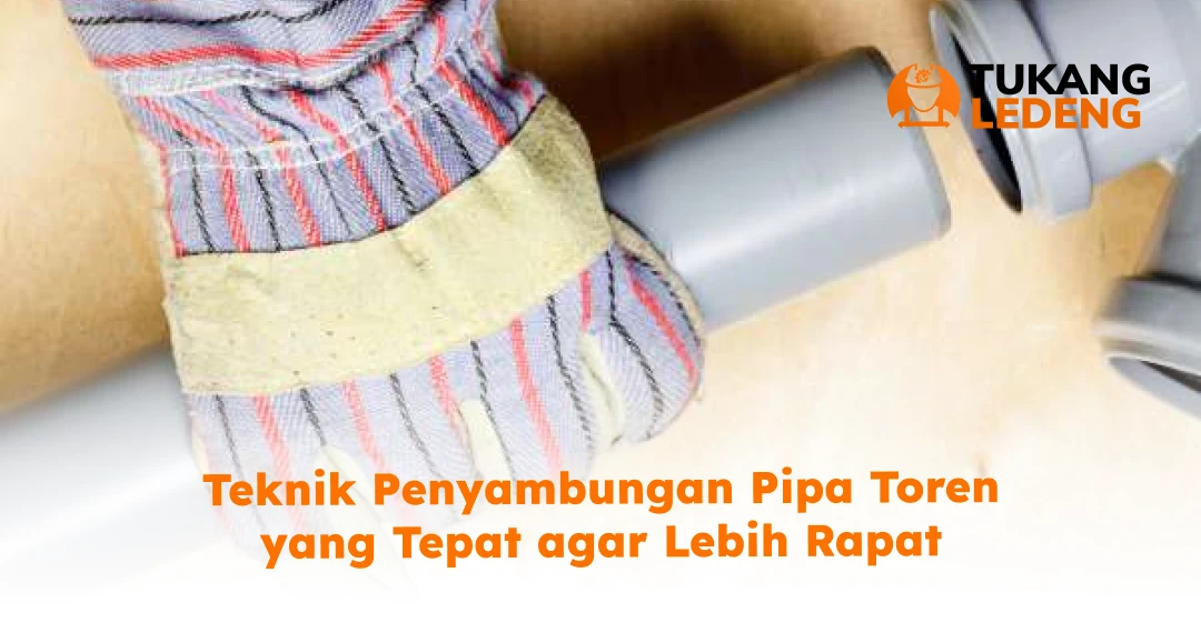 Teknik Penyambungan Pipa Toren yang Tepat agar Lebih Rapat