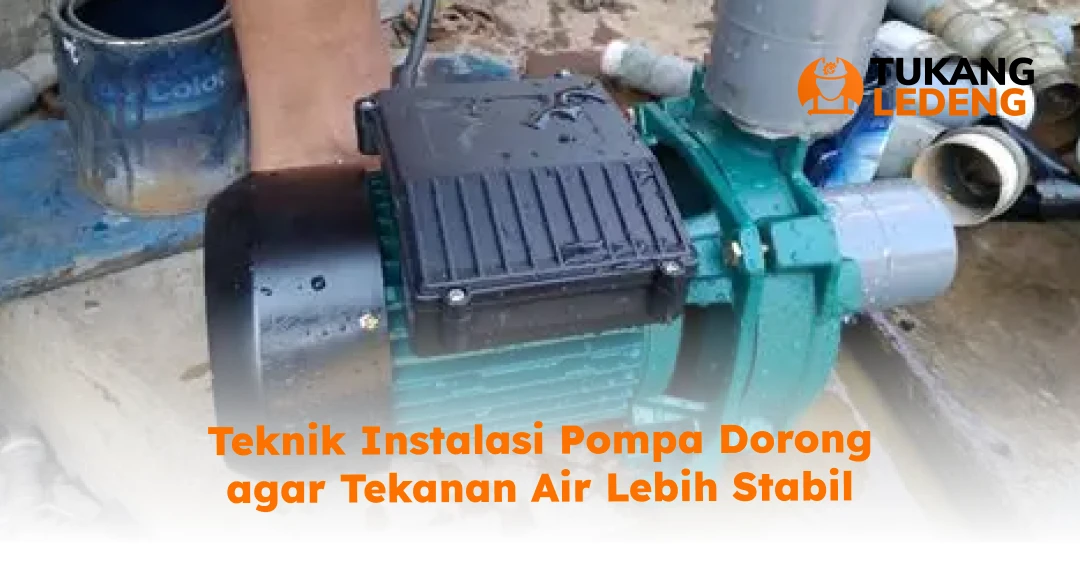 Teknik Instalasi Pompa Dorong agar Tekanan Air Lebih Stabil