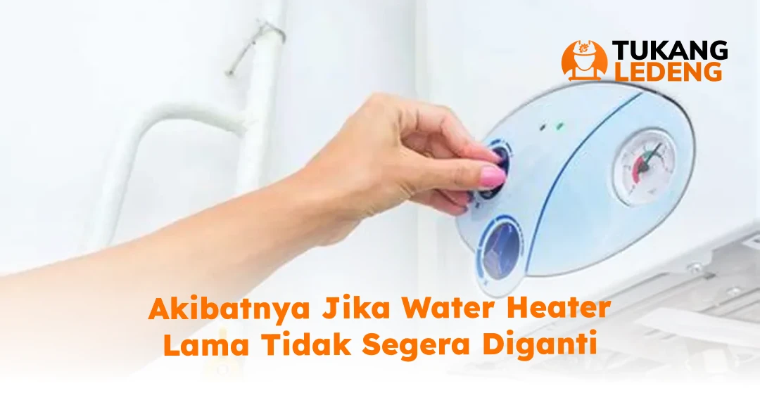 Akibatnya Jika Water Heater Lama Tidak Segera Diganti