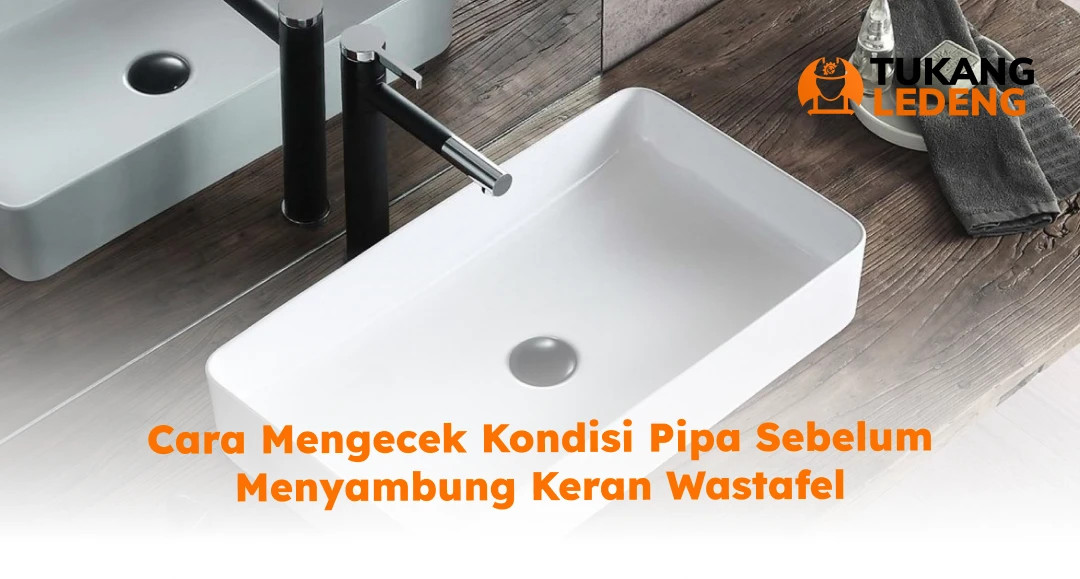 Cara Mengecek Kondisi Pipa Sebelum Menyambung Keran Wastafel