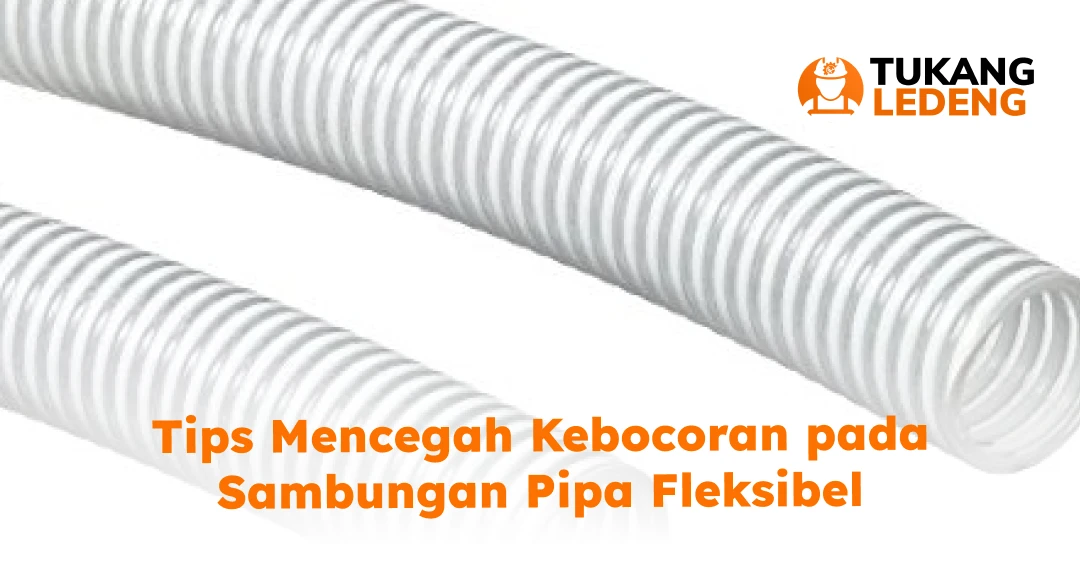Tips Mencegah Kebocoran pada Sambungan Pipa Fleksibel