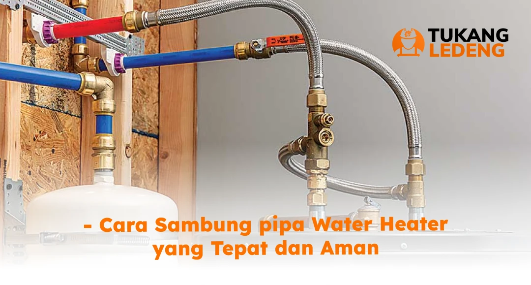 Cara Sambung Pipa Water Heater yang Tepat dan Aman