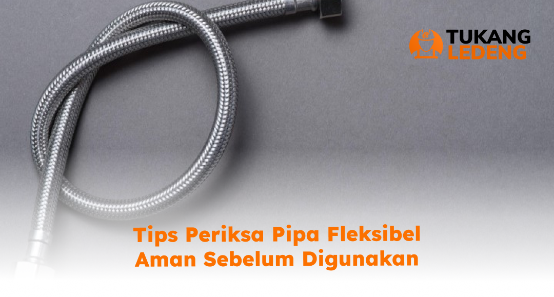 3. Tips Periksa Pipa Fleksibel Aman Sebelum Digunakan