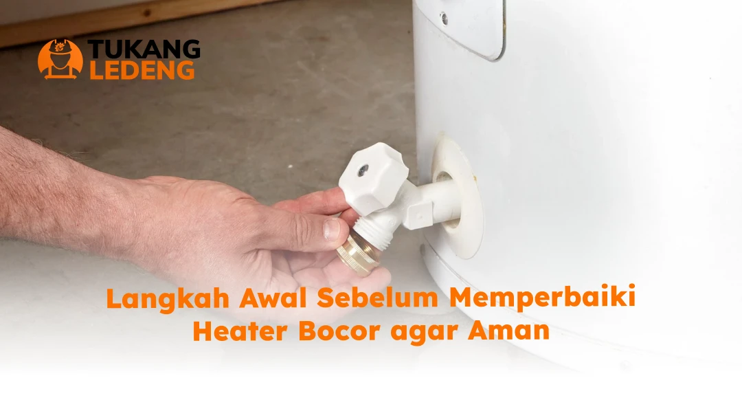 Langkah Awal Sebelum Memperbaiki Heater Bocor agar Aman