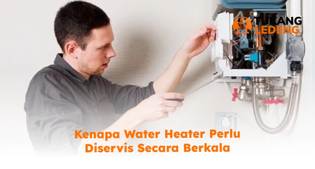 Kenapa Water Heater Perlu Diservis Secara Berkala