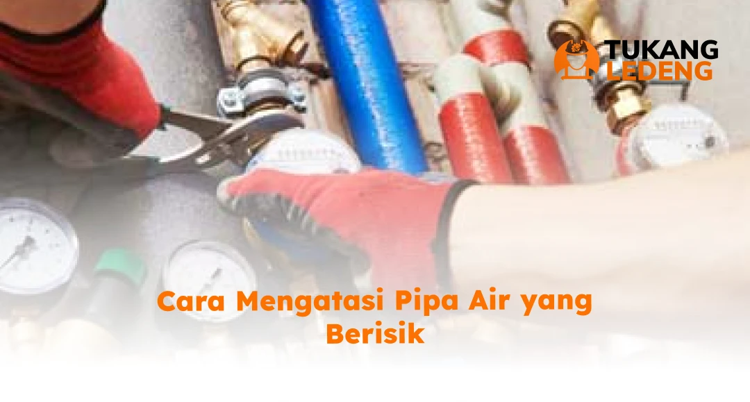 Cara Mengatasi Pipa Air yang Berisik