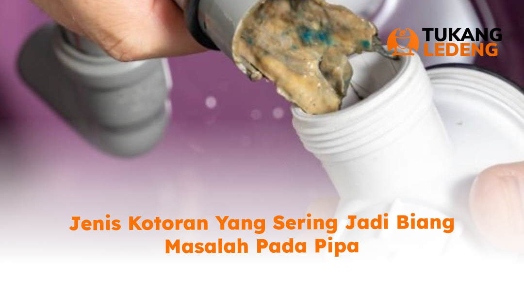 Jenis Kotoran yang Sering Jadi Biang Masalah pada Pipa