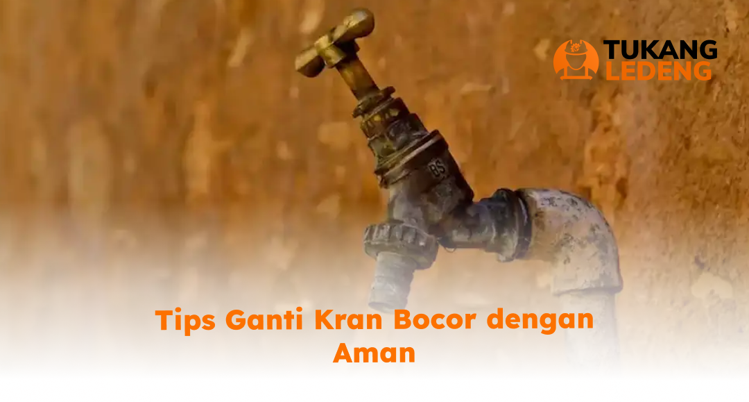 Tips Ganti Kran Bocor dengan Aman
