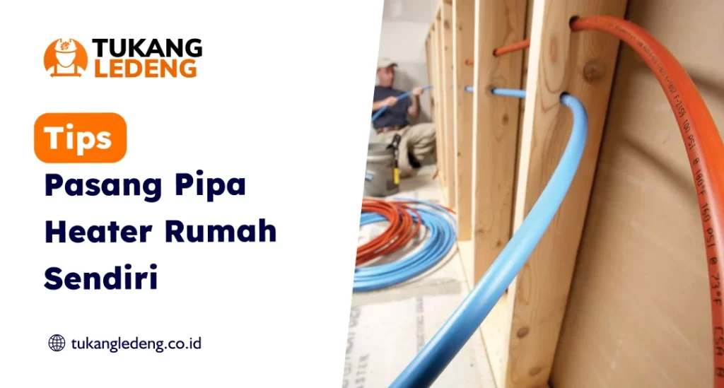 Tips Pasang Pipa Heater Rumah Sendiri