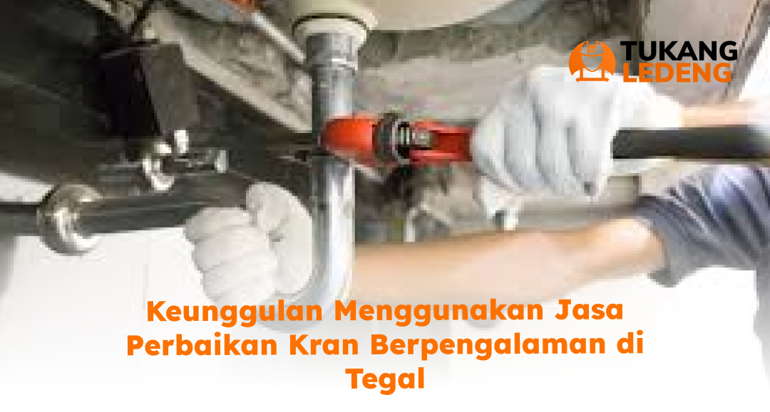 Keunggulan Menggunakan Jasa Perbaikan Kran Berpengalaman di Tegal
