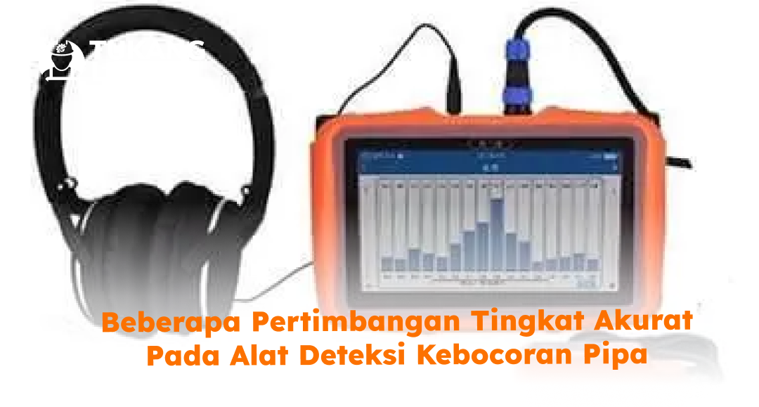 Beberapa Pertimbangan Tingkat Akurat pada Alat Deteksi Kebocoran Pipa