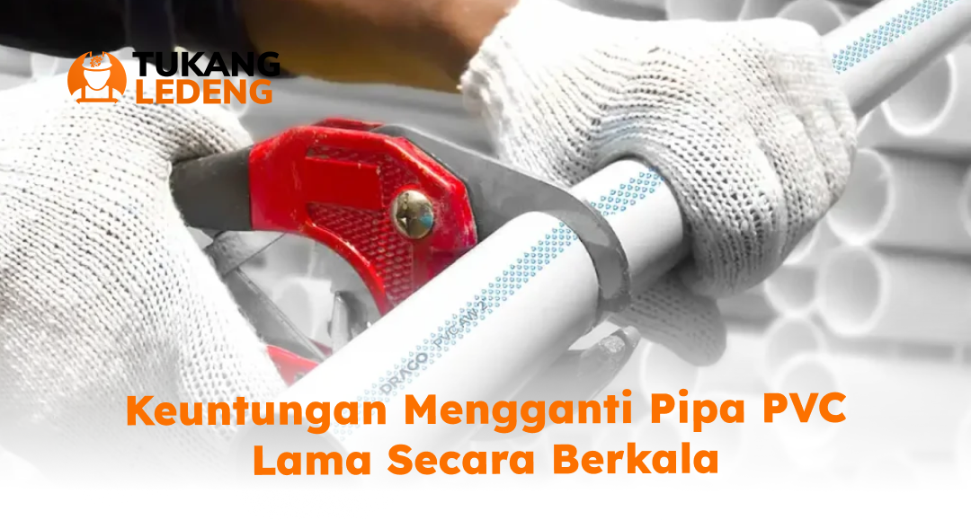 Keuntungan Mengganti Pipa PVC Lama Secara Berkala