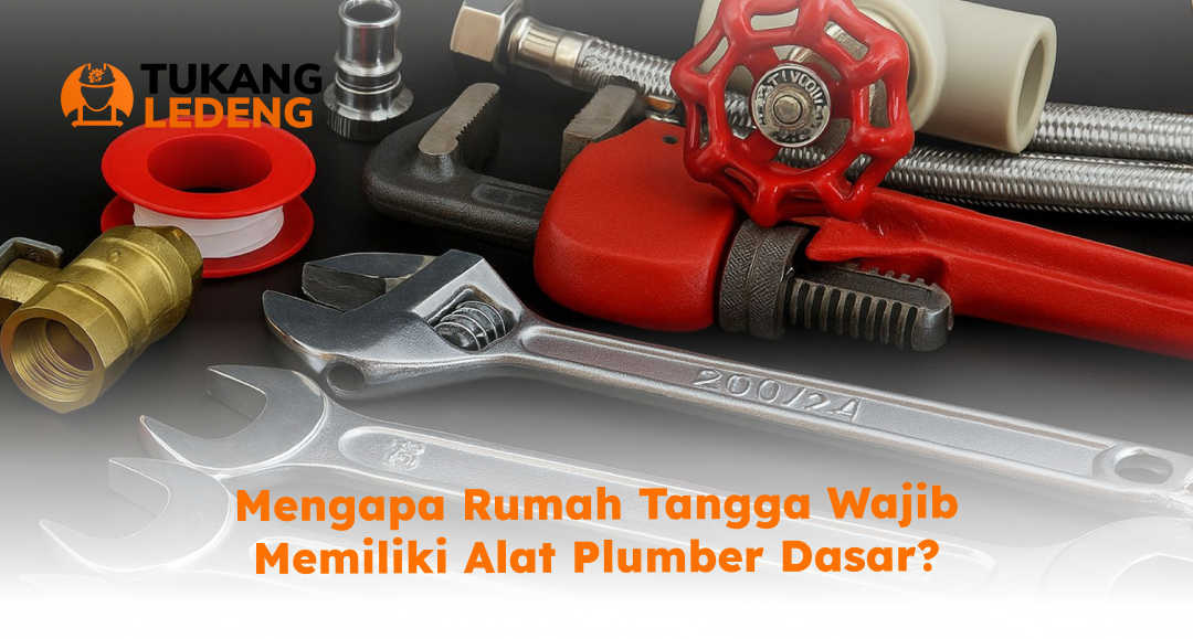 Mengapa Rumah Tangga Wajib Memiliki Alat Plumber Dasar?