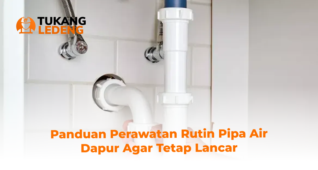 Panduan Perawatan Rutin Pipa Air Dapur Agar Tetap Lancar