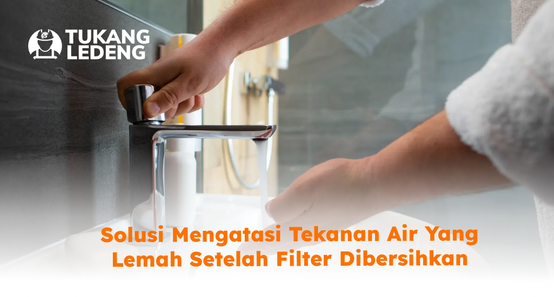 Solusi Mengatasi Tekanan Air yang Lemah Setelah Filter Dibersihkan
