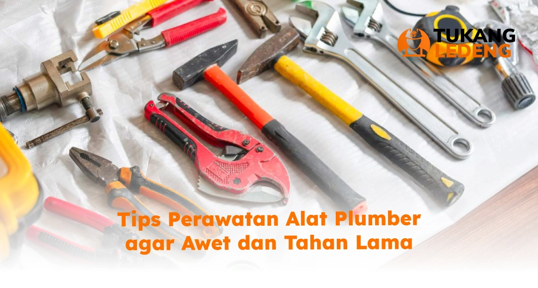 Tips Perawatan Alat Plumber agar Awet dan Tahan Lama