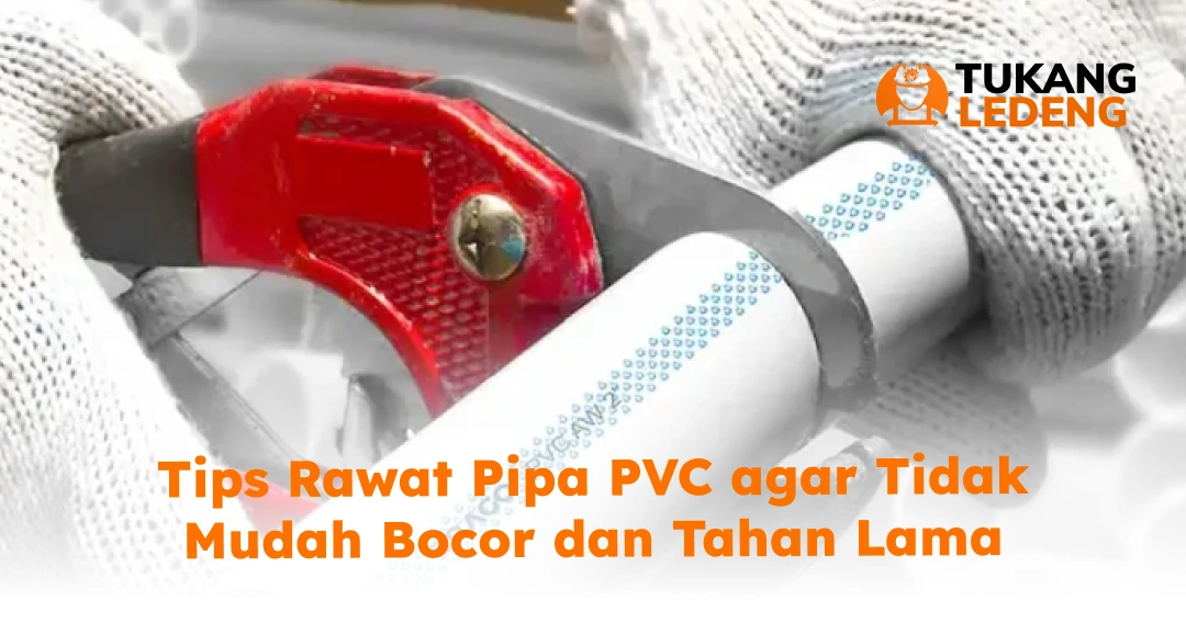 Tips Rawat Pipa PVC agar Tidak Mudah Bocor dan Tahan Lama