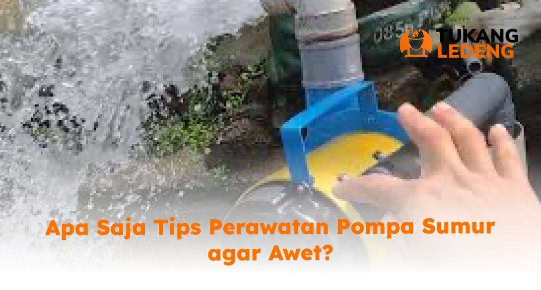 Apa Saja Tips Perawatan Pompa Sumur agar Awet_