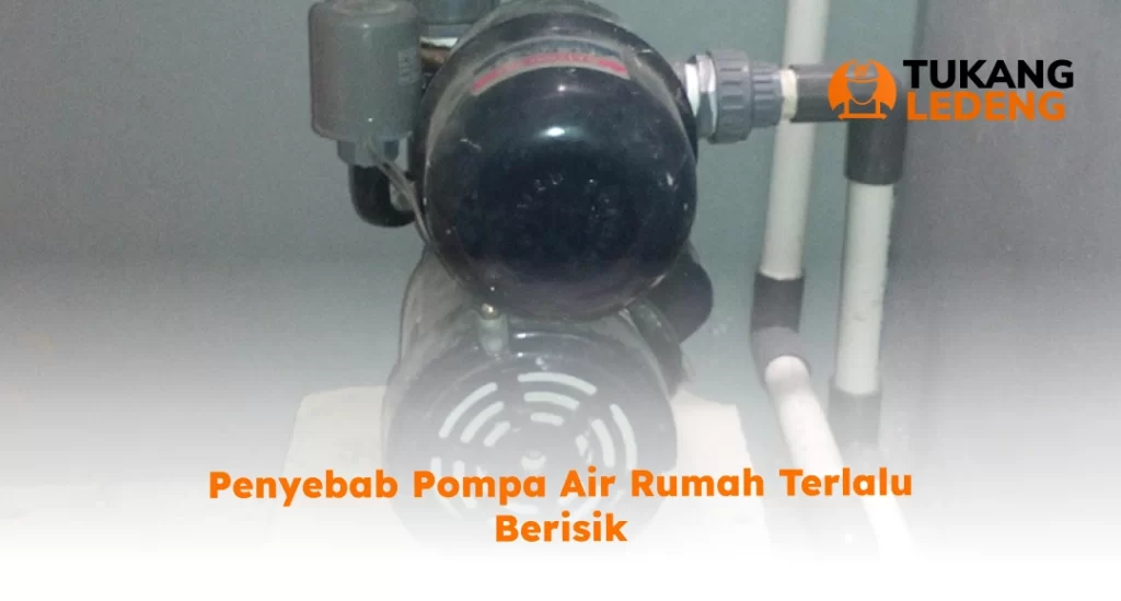 Penyebab Pompa Air Rumah Terlalu Berisik