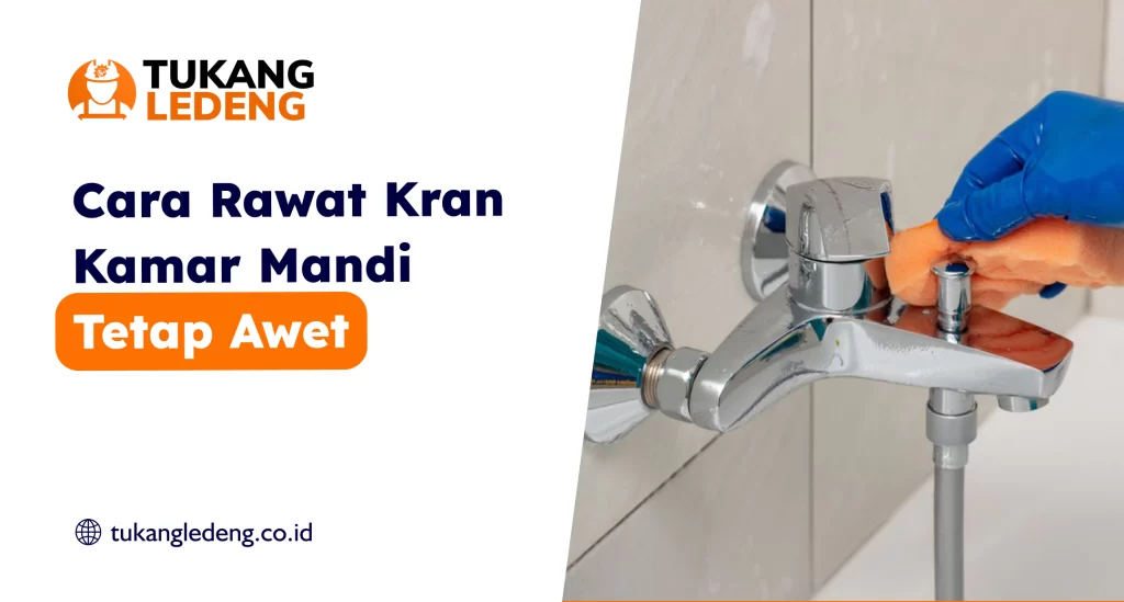 Cara Rawat Kran Kamar Mandi Tetap Awet